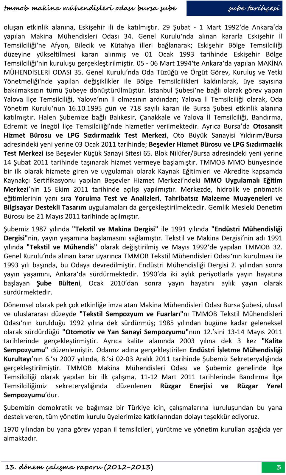 Eskişehir Bölge Temsilciliği nin kuruluşu gerçekleştirilmiştir. 5 6 Mart 1994 te Ankara da yapılan MAKİNA MÜHENDİSLERİ ODASI 35.