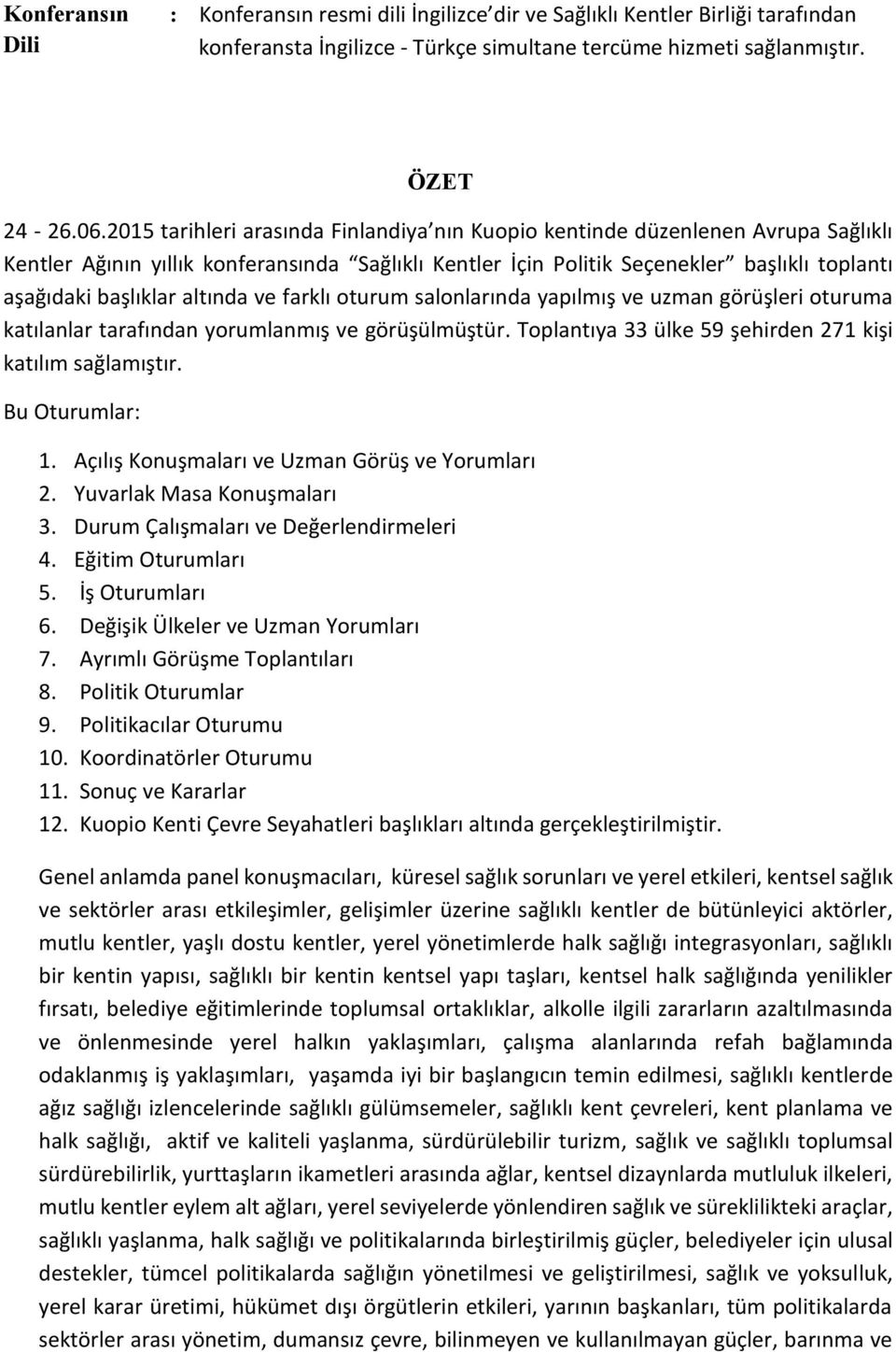 altında ve farklı oturum salonlarında yapılmış ve uzman görüşleri oturuma katılanlar tarafından yorumlanmış ve görüşülmüştür. Toplantıya 33 ülke 59 şehirden 271 kişi katılım sağlamıştır.