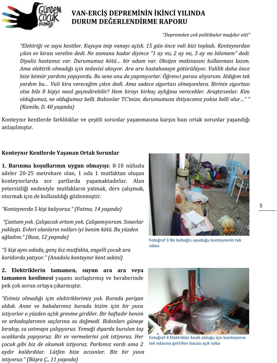 Valilik daha önce bize kömür yardımı yapıyordu. Bu sene onu da yapmıyorlar. Öğrenci parası alıyorum. Aldığım tek yardım bu Vali kira vereceğim çıkın dedi. Ama sadece sigortası olmayanlara.