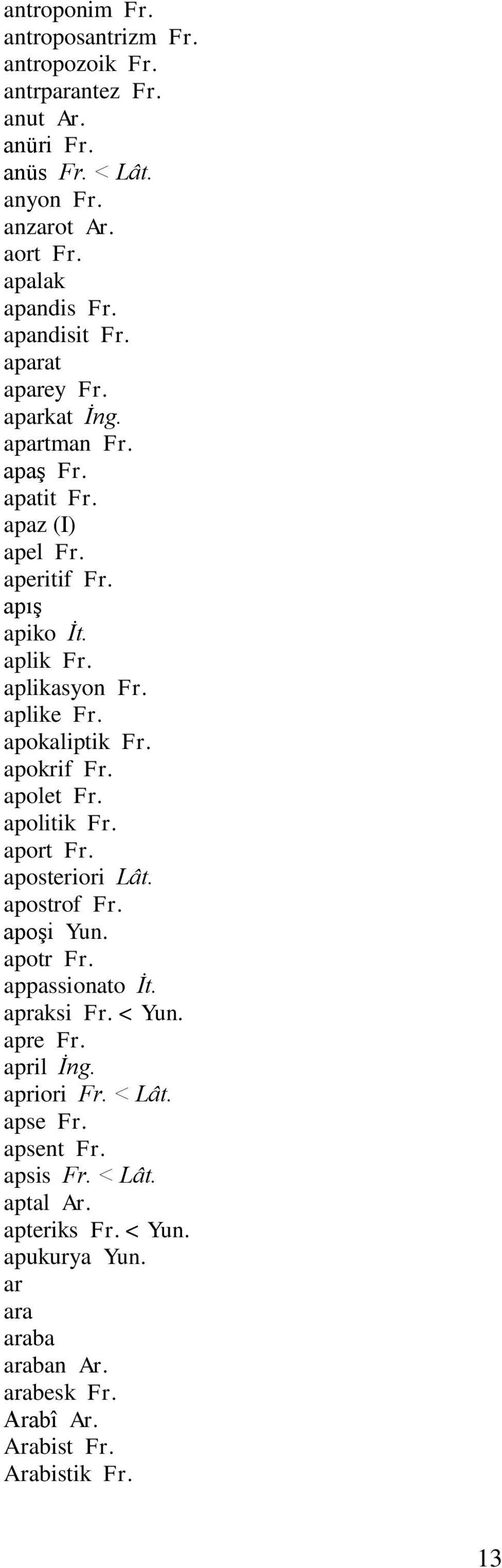 apokaliptik Fr. apokrif Fr. apolet Fr. apolitik Fr. aport Fr. aposteriori Lât. apostrof Fr. apoşi Yun. apotr Fr. appassionato İt. apraksi Fr. < Yun. apre Fr.