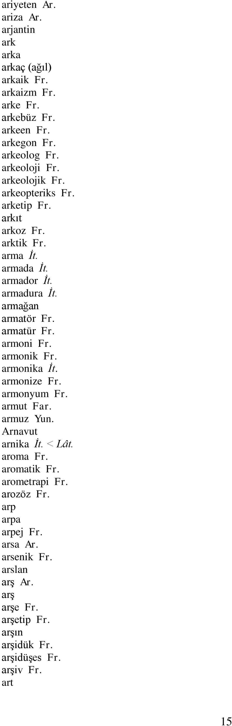 armağan armatör Fr. armatür Fr. armoni Fr. armonik Fr. armonika İt. armonize Fr. armonyum Fr. armut Far. armuz Yun. Arnavut arnika İt. < Lât.