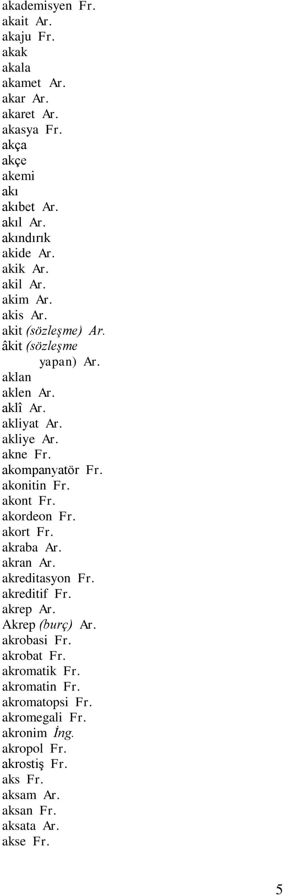 akompanyatör Fr. akonitin Fr. akont Fr. akordeon Fr. akort Fr. akraba Ar. akran Ar. akreditasyon Fr. akreditif Fr. akrep Ar. Akrep (burç) Ar.