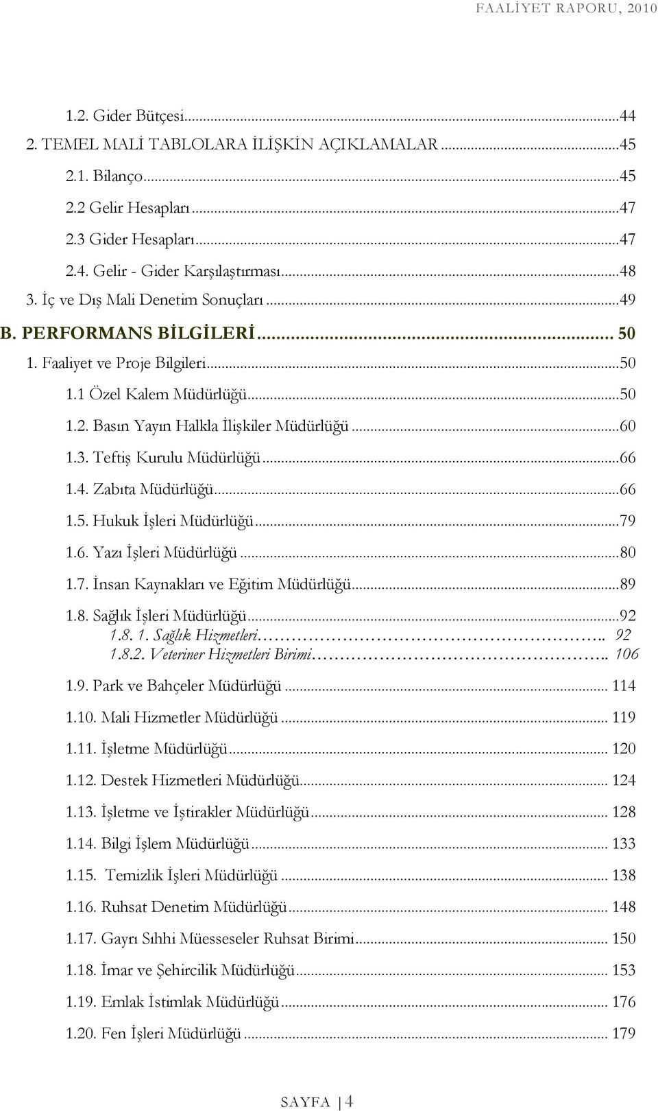 Teftiş Kurulu Müdürlüğü... 66 1.4. Zabıta Müdürlüğü... 66 1.5. Hukuk Đşleri Müdürlüğü... 79 1.6. Yazı Đşleri Müdürlüğü... 80 1.7. Đnsan Kaynakları ve Eğitim Müdürlüğü... 89 1.8. Sağlık Đşleri Müdürlüğü.