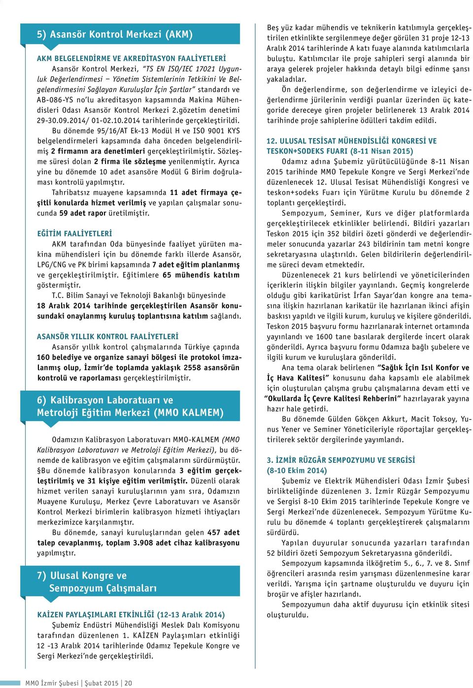 .10.2014 tarihlerinde gerçekleştirildi. Bu dönemde 95/16/AT Ek13 Modül H ve ISO 9001 KYS belgelendirmeleri kapsamında daha önceden belgelendirilmiş 2 firmanın ara denetimleri gerçekleştirilmiştir.