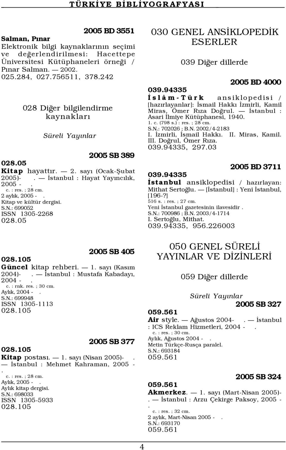 Kitap ve kültür dergisi. S.N.: 699052 ISSN 1305-2268 028.05 2005 SB 405 028.105 Güncel kitap rehberi. 1. sayı (Kasım 2004)-. İstanbul : Mustafa Kabadayı, 2004 -. c. : rnk. res. ; 30 cm. Aylık, 2004 -.