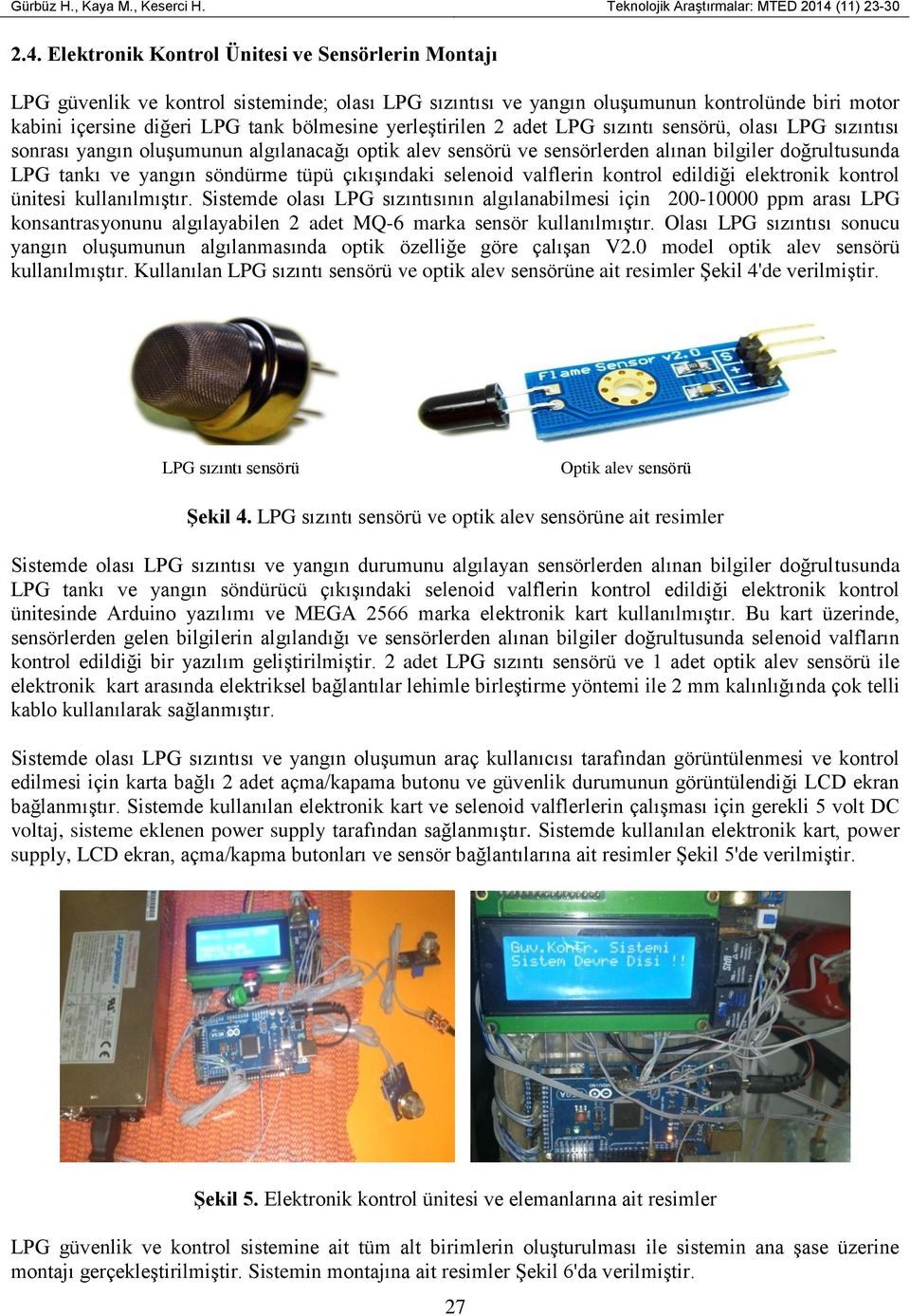 Elektronik Kontrol Ünitesi ve Sensörlerin Montajı LPG güvenlik ve kontrol sisteminde; olası LPG sızıntısı ve yangın oluşumunun kontrolünde biri motor kabini içersine diğeri LPG tank bölmesine