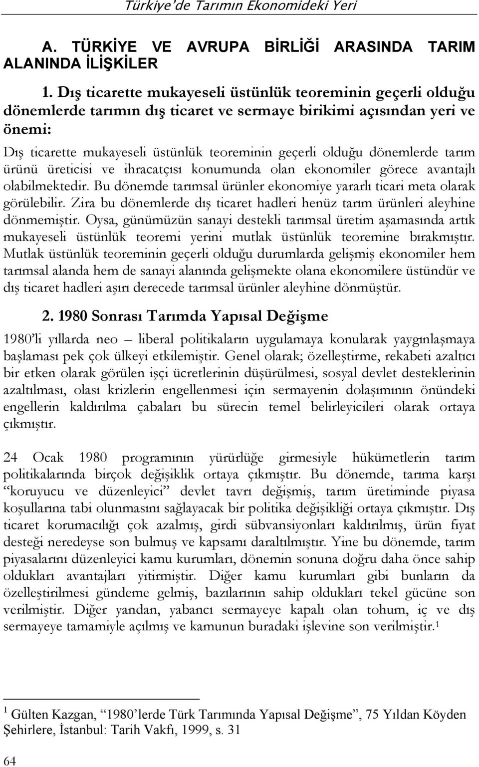 dönemlerde tarım ürünü üreticisi ve ihracatçısı konumunda olan ekonomiler görece avantajlı olabilmektedir. Bu dönemde tarımsal ürünler ekonomiye yararlı ticari meta olarak görülebilir.