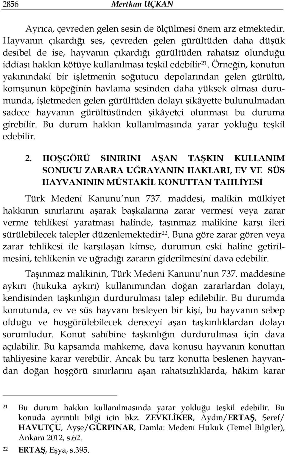 Örneğin, konutun yakınındaki bir işletmenin soğutucu depolarından gelen gürültü, komşunun köpeğinin havlama sesinden daha yüksek olması durumunda, işletmeden gelen gürültüden dolayı şikâyette