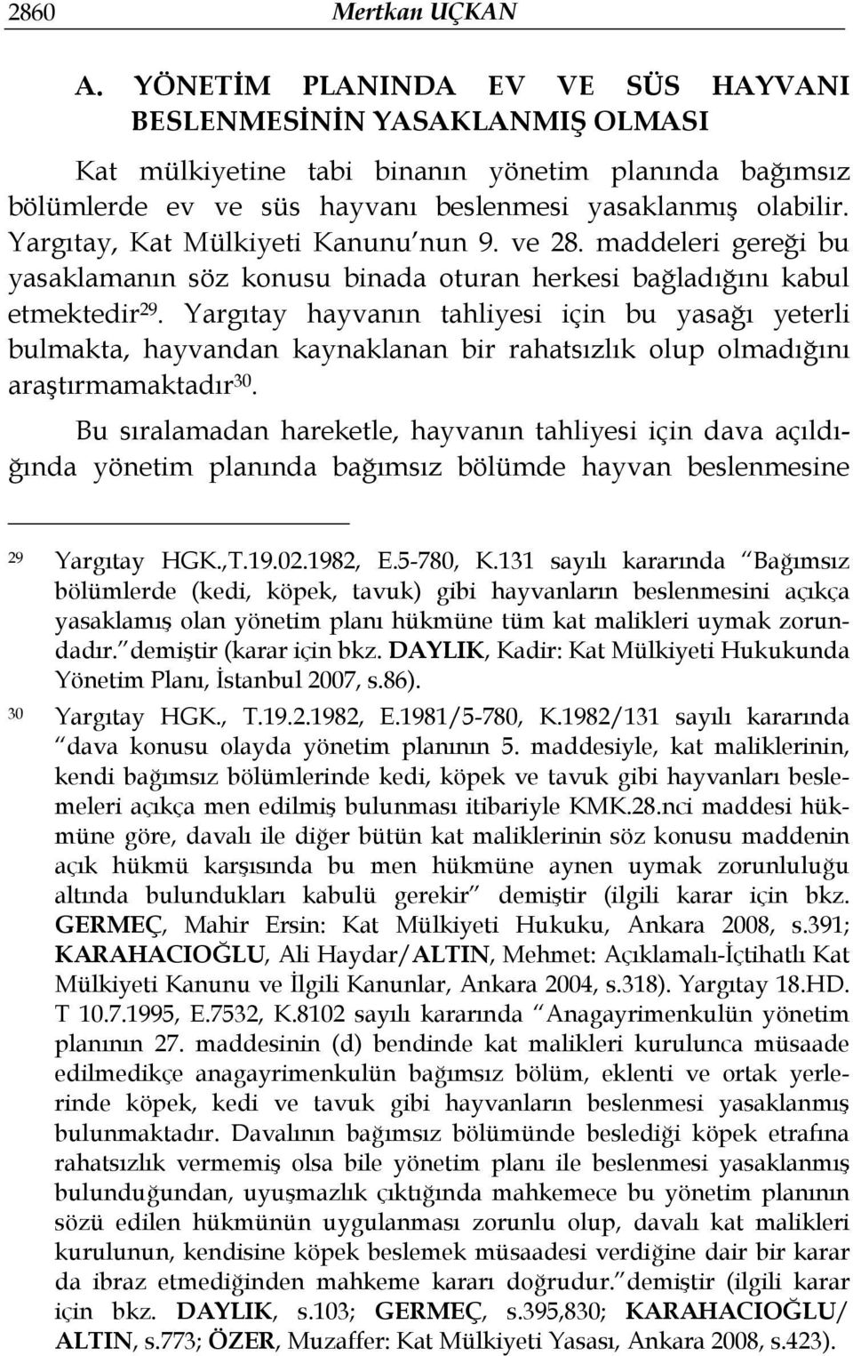 Yargıtay, Kat Mülkiyeti Kanunu nun 9. ve 28. maddeleri gereği bu yasaklamanın söz konusu binada oturan herkesi bağladığını kabul etmektedir 29.