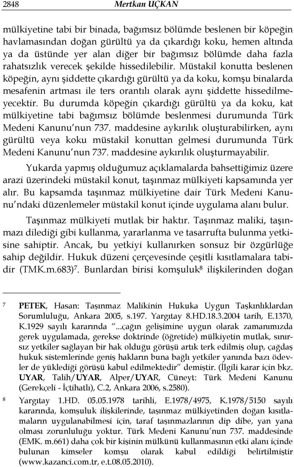 Müstakil konutta beslenen köpeğin, aynı şiddette çıkardığı gürültü ya da koku, komşu binalarda mesafenin artması ile ters orantılı olarak aynı şiddette hissedilmeyecektir.