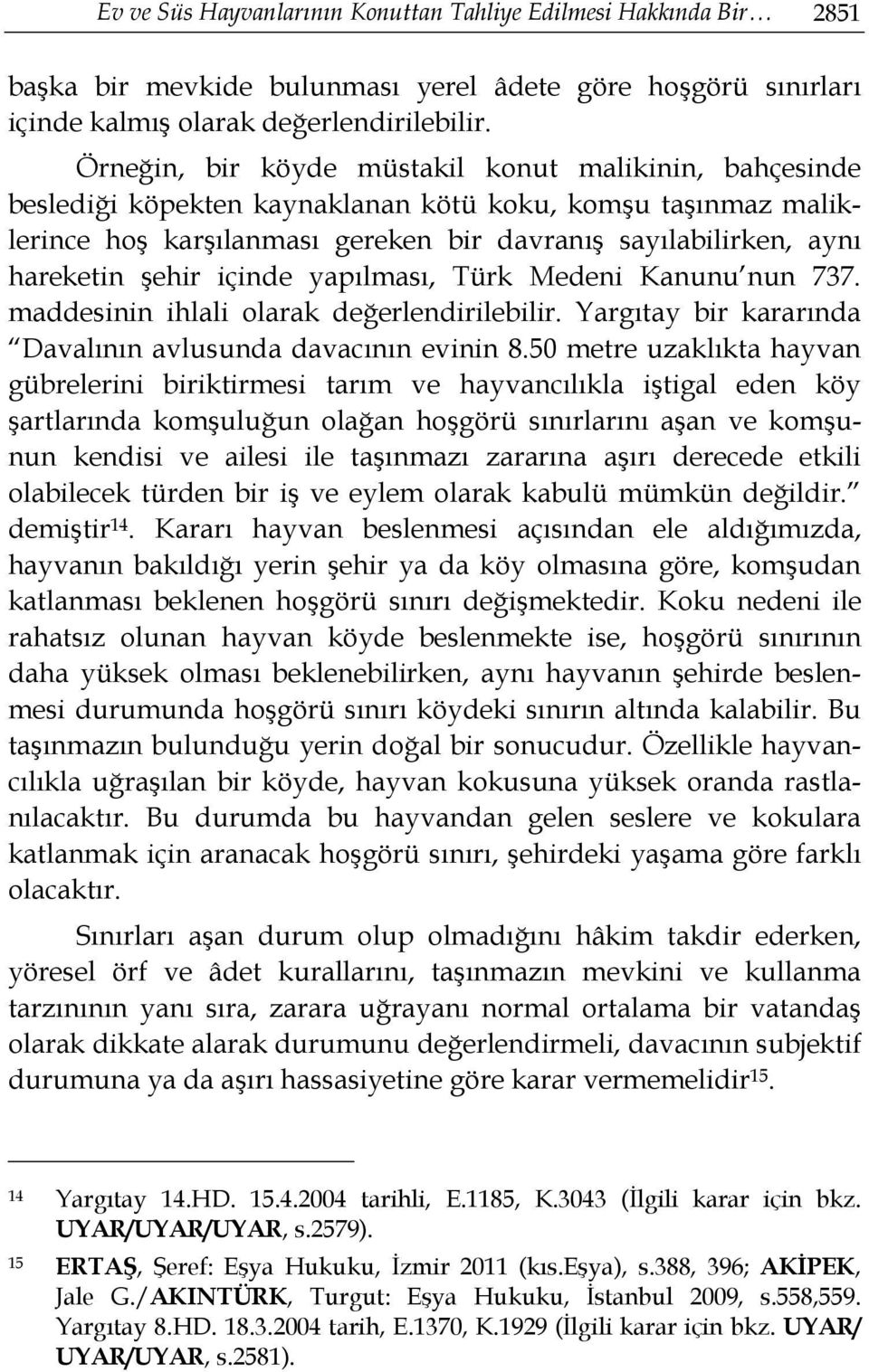 şehir içinde yapılması, Türk Medeni Kanunu nun 737. maddesinin ihlali olarak değerlendirilebilir. Yargıtay bir kararında Davalının avlusunda davacının evinin 8.