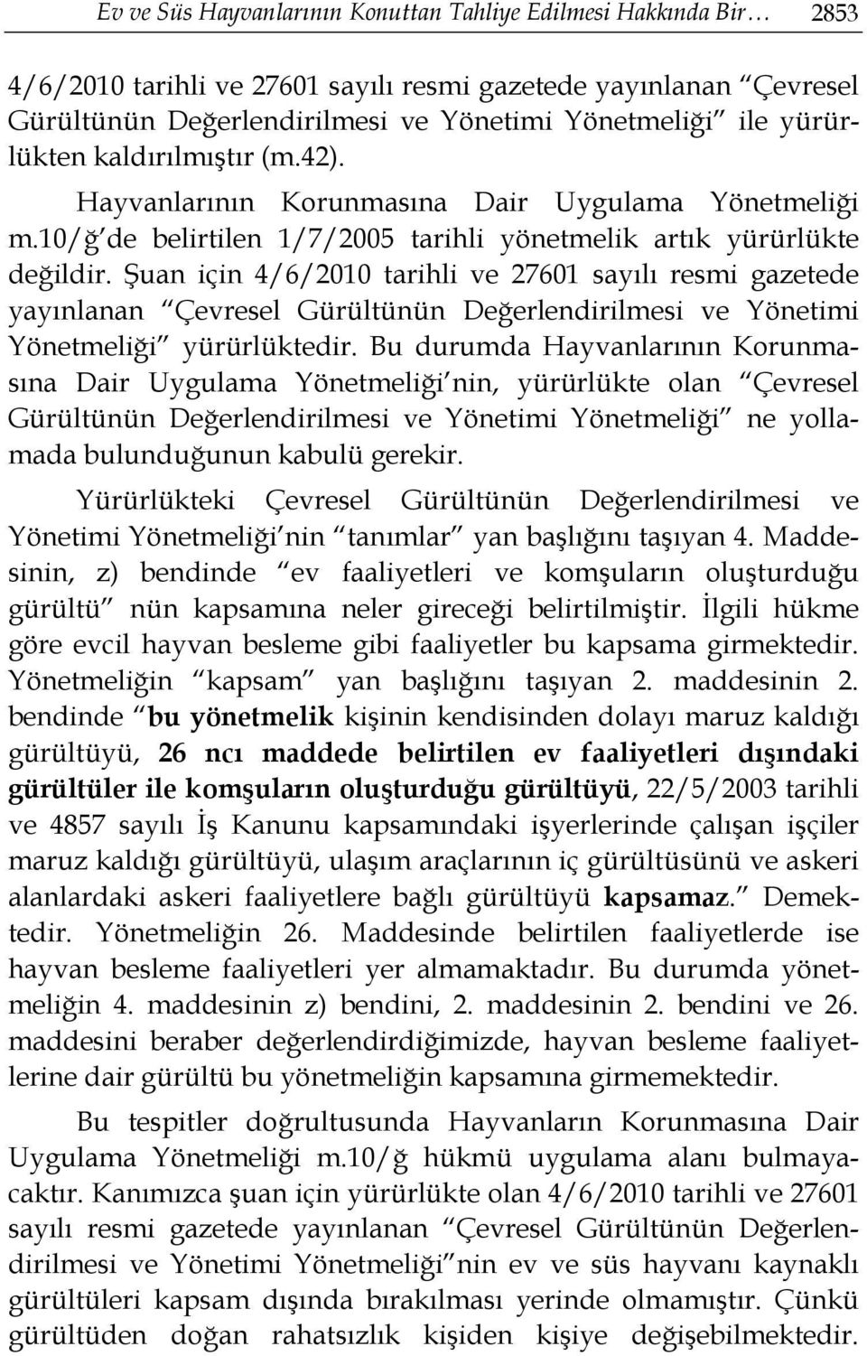 Şuan için 4/6/2010 tarihli ve 27601 sayılı resmi gazetede yayınlanan Çevresel Gürültünün Değerlendirilmesi ve Yönetimi Yönetmeliği yürürlüktedir.