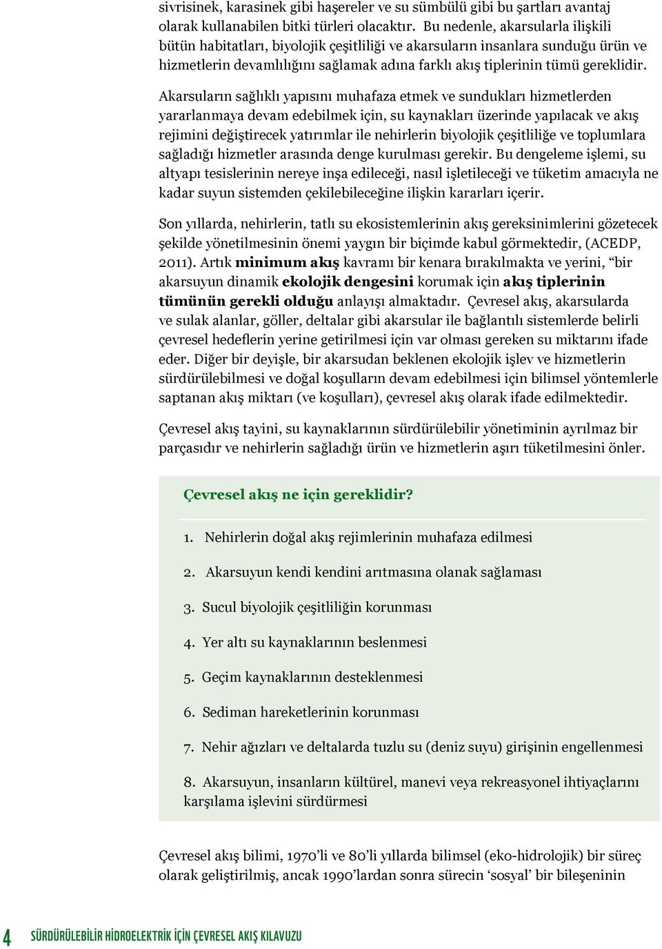 Akarsuların sağlıklı yapısını muhafaza etmek ve sundukları hizmetlerden yararlanmaya devam edebilmek için, su kaynakları üzerinde yapılacak ve akış rejimini değiştirecek yatırımlar ile nehirlerin