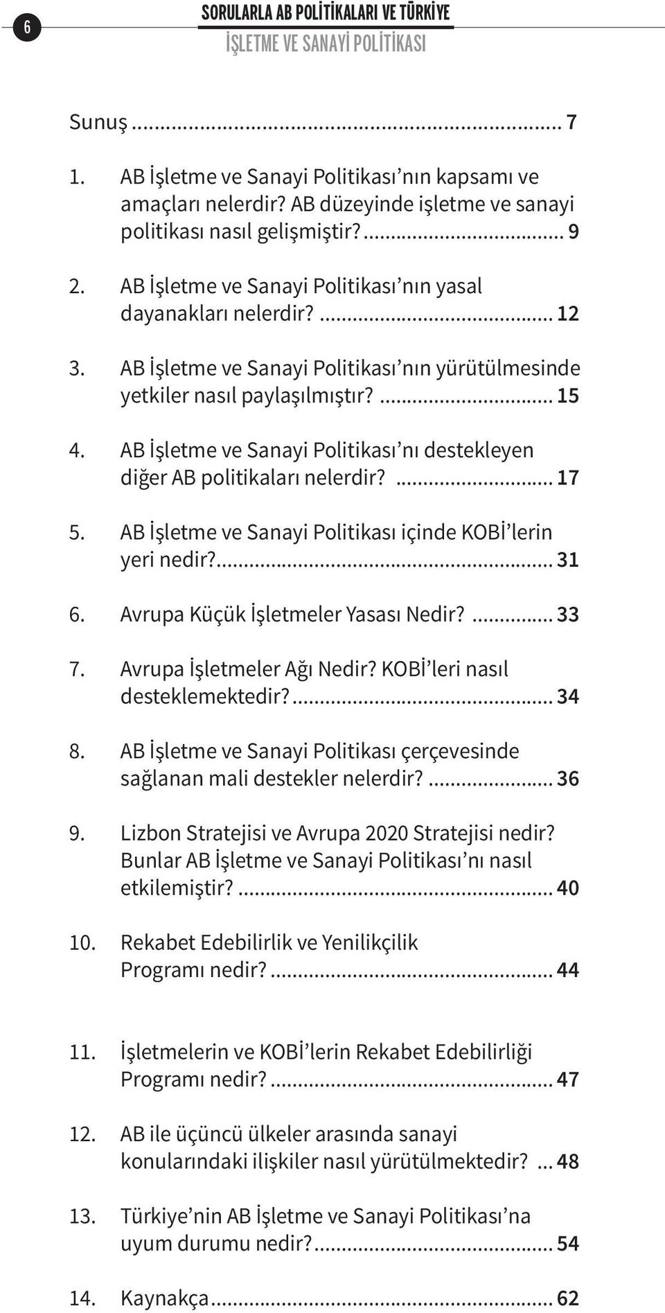 AB İşletme ve Sanayi Politikası nı destekleyen diğer AB politikaları nelerdir?... 17 5. AB İşletme ve Sanayi Politikası içinde KOBİ lerin yeri nedir?... 31 6. Avrupa Küçük İşletmeler Yasası Nedir?