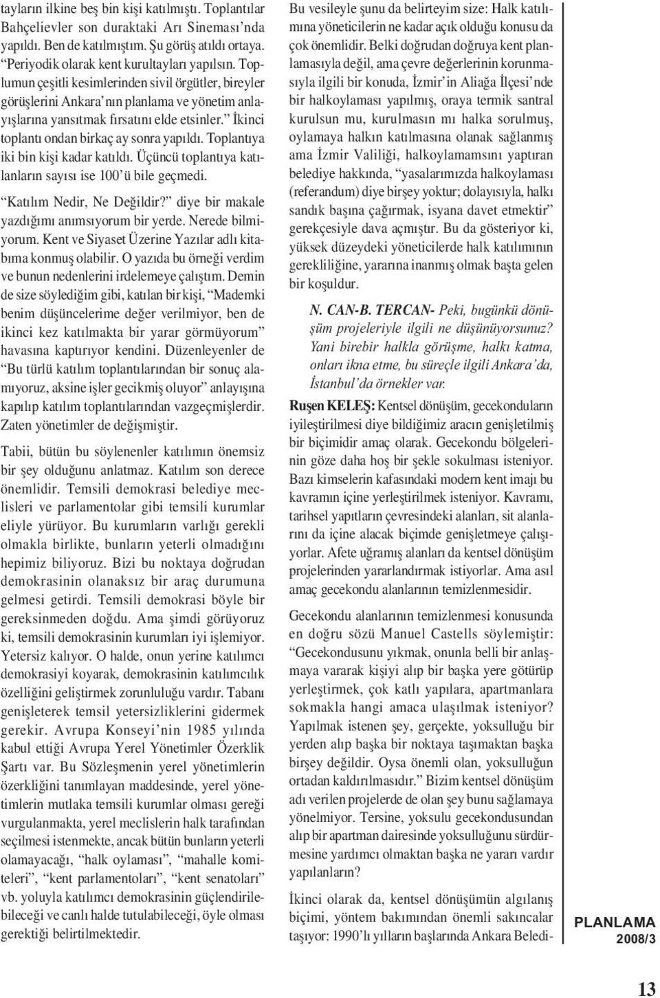 Toplantıya iki bin kiși kadar katıldı. Üçüncü toplantıya katılanların sayısı ise 100 ü bile geçmedi. Katılım Nedir, Ne Değildir? diye bir makale yazdığımı anımsıyorum bir yerde. Nerede bilmiyorum.