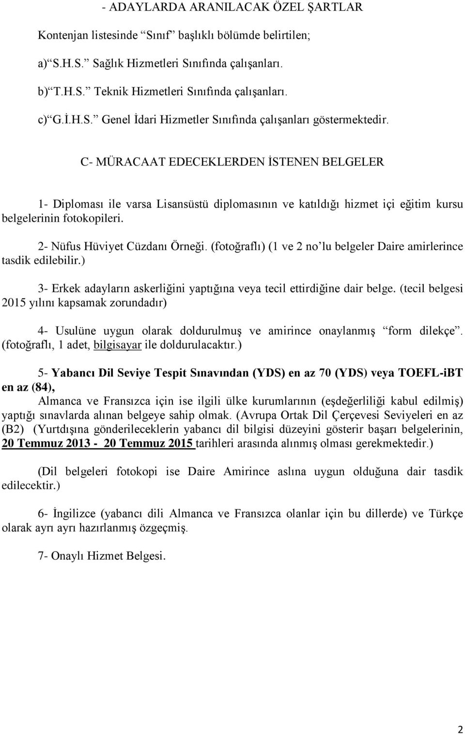 C- MÜRACAAT EDECEKLERDEN İSTENEN BELGELER 1- Diploması ile varsa Lisansüstü diplomasının ve katıldığı hizmet içi eğitim kursu belgelerinin fotokopileri. 2- Nüfus Hüviyet Cüzdanı Örneği.