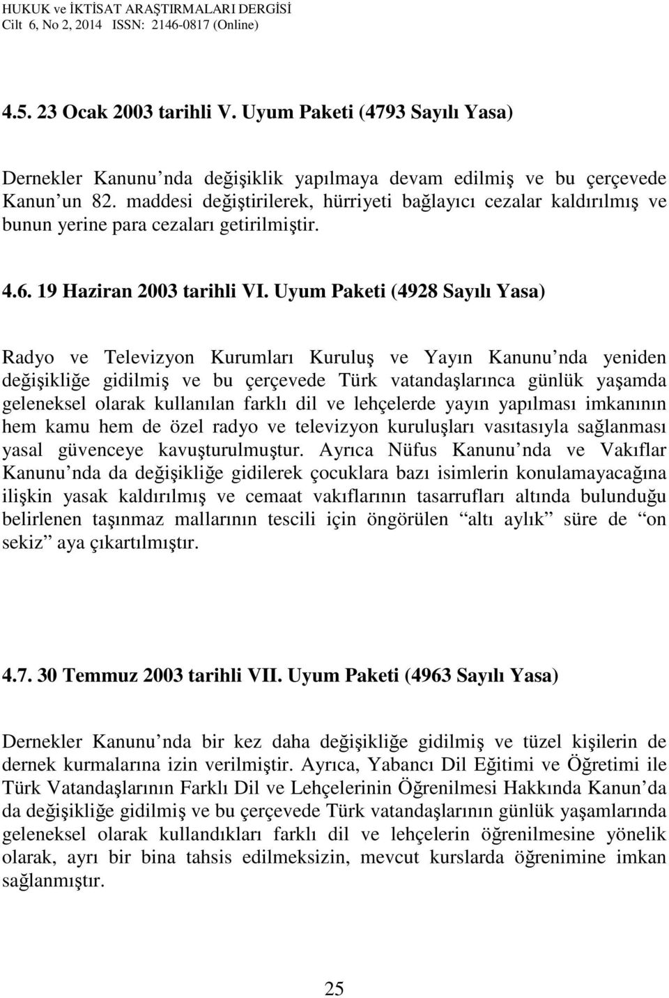 Uyum Paketi (4928 Sayılı Yasa) Radyo ve Televizyon Kurumları Kuruluş ve Yayın Kanunu nda yeniden değişikliğe gidilmiş ve bu çerçevede Türk vatandaşlarınca günlük yaşamda geleneksel olarak kullanılan