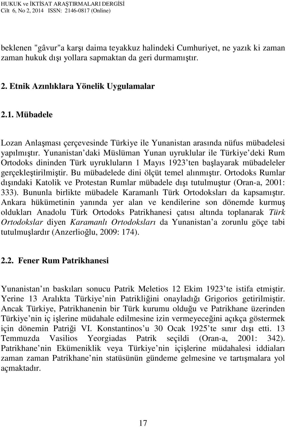 Yunanistan daki Müslüman Yunan uyruklular ile Türkiye deki Rum Ortodoks dininden Türk uyrukluların 1 Mayıs 1923 ten başlayarak mübadeleler gerçekleştirilmiştir.