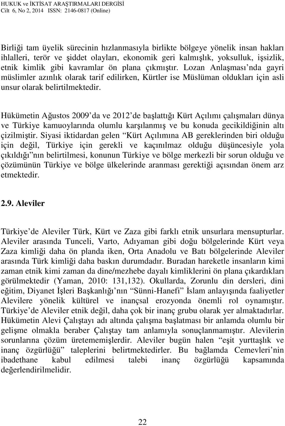 Hükümetin Ağustos 2009 da ve 2012 de başlattığı Kürt Açılımı çalışmaları dünya ve Türkiye kamuoylarında olumlu karşılanmış ve bu konuda gecikildiğinin altı çizilmiştir.