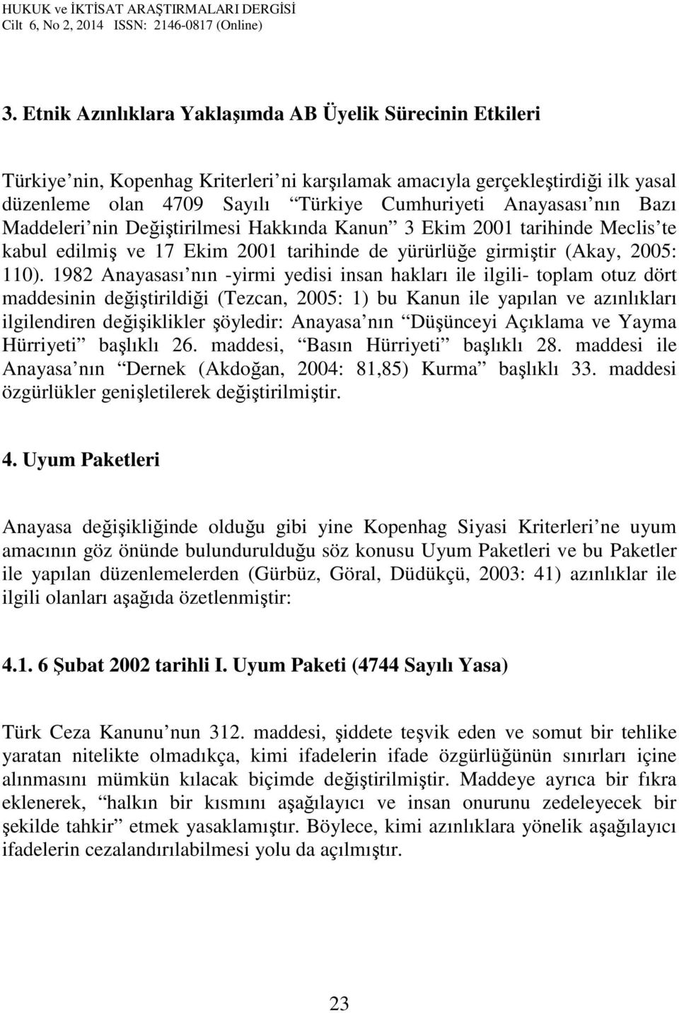 1982 Anayasası nın -yirmi yedisi insan hakları ile ilgili- toplam otuz dört maddesinin değiştirildiği (Tezcan, 2005: 1) bu Kanun ile yapılan ve azınlıkları ilgilendiren değişiklikler şöyledir: