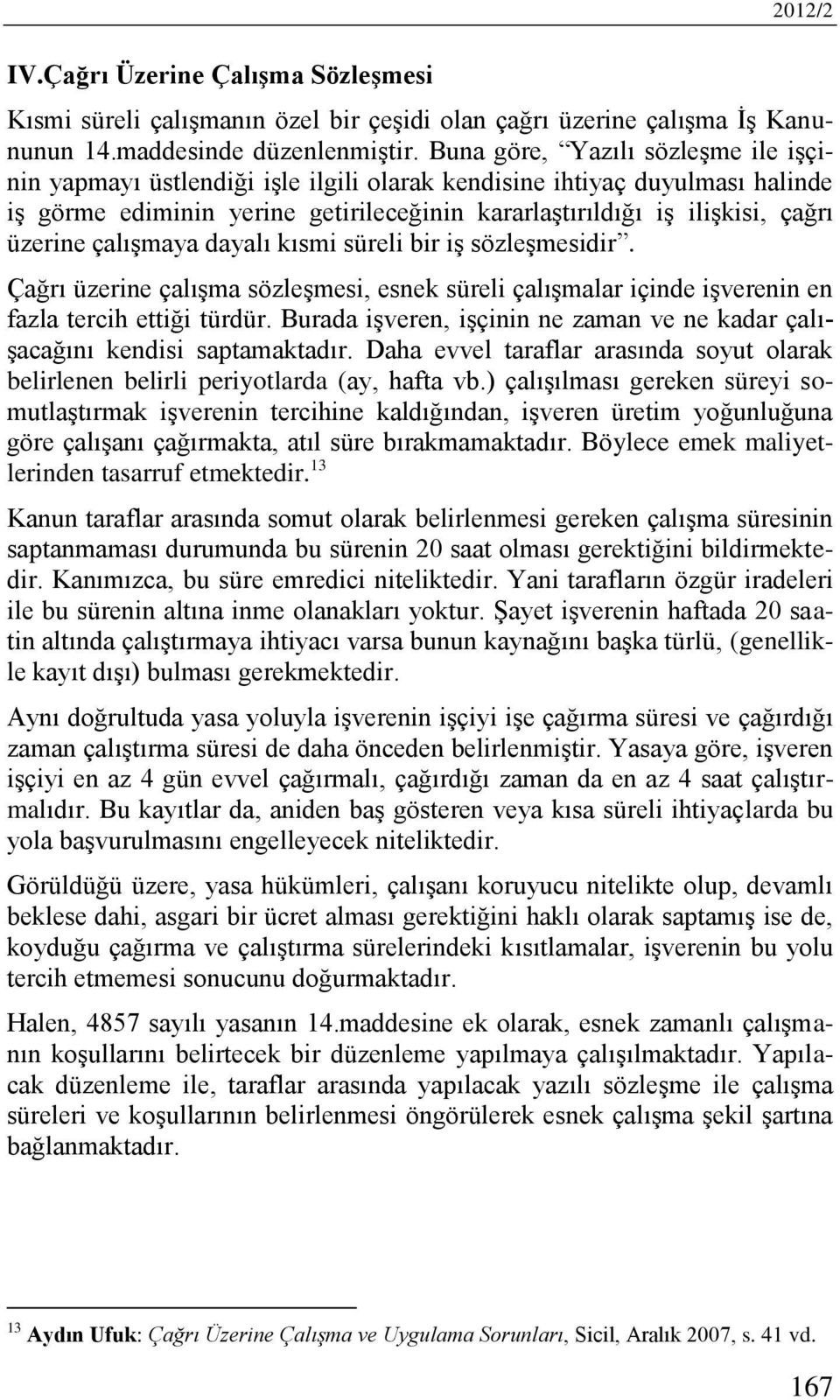 çalışmaya dayalı kısmi süreli bir iş sözleşmesidir. Çağrı üzerine çalışma sözleşmesi, esnek süreli çalışmalar içinde işverenin en fazla tercih ettiği türdür.