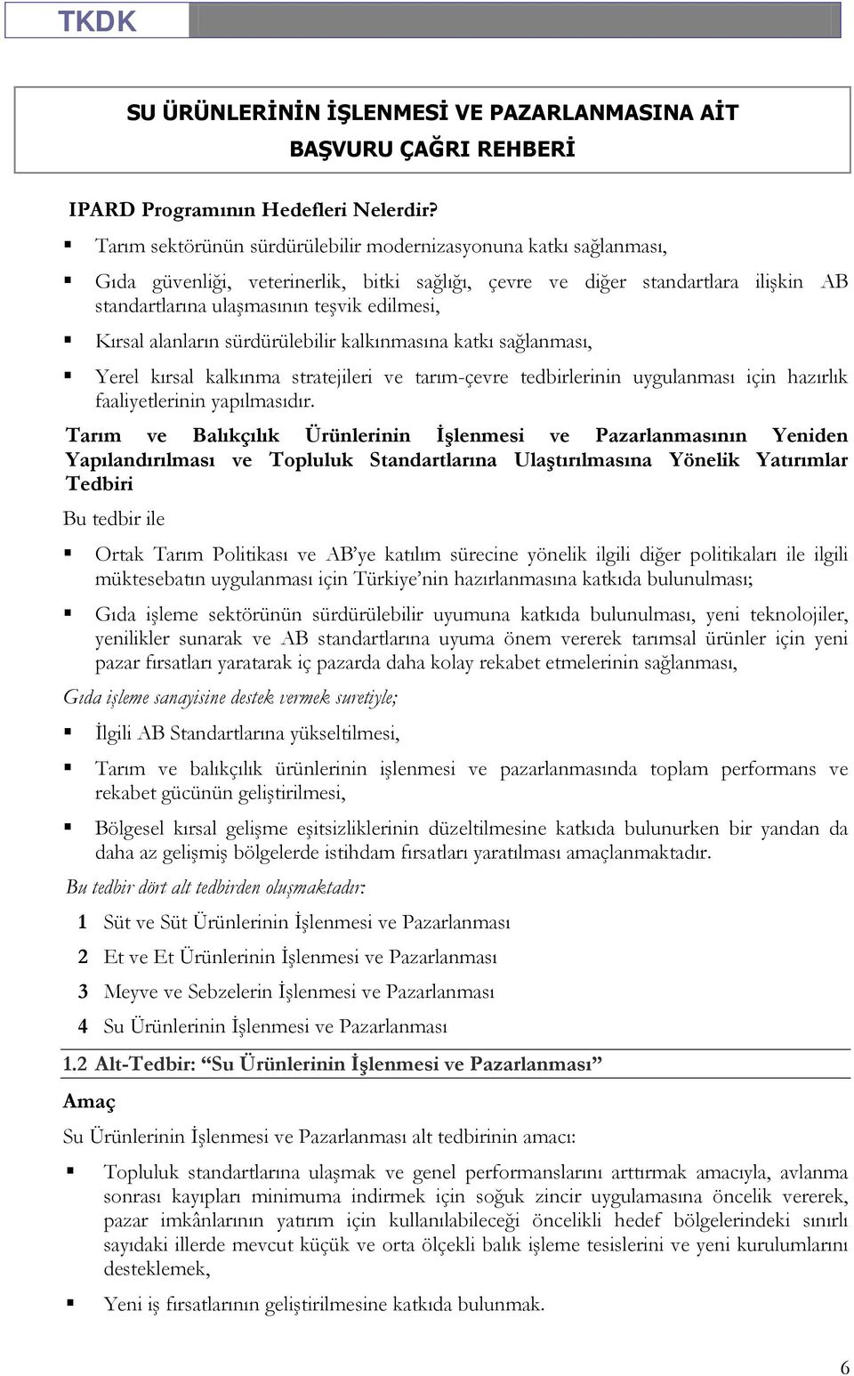 Kırsal alanların sürdürülebilir kalkınmasına katkı sağlanması, Yerel kırsal kalkınma stratejileri ve tarım-çevre tedbirlerinin uygulanması için hazırlık faaliyetlerinin yapılmasıdır.