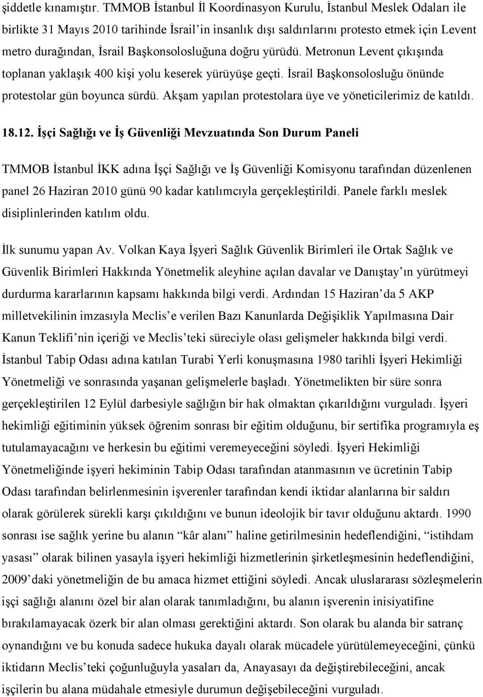 Başkonsolosluğuna doğru yürüdü. Metronun Levent çıkışında toplanan yaklaşık 400 kişi yolu keserek yürüyüşe geçti. İsrail Başkonsolosluğu önünde protestolar gün boyunca sürdü.