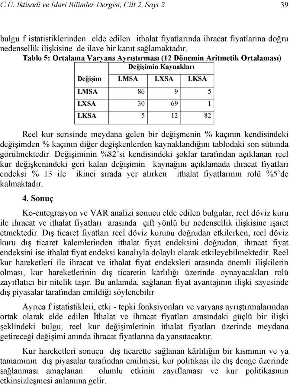 Tablo 5: Ortalama Varyans Ayrıştırması (12 Dönemin Aritmetik Ortalaması) Değişimin Kaynakları Değişim LMSA LXSA LKSA LMSA 86 9 5 LXSA 30 69 1 LKSA 5 12 82 Reel kur serisinde meydana gelen bir