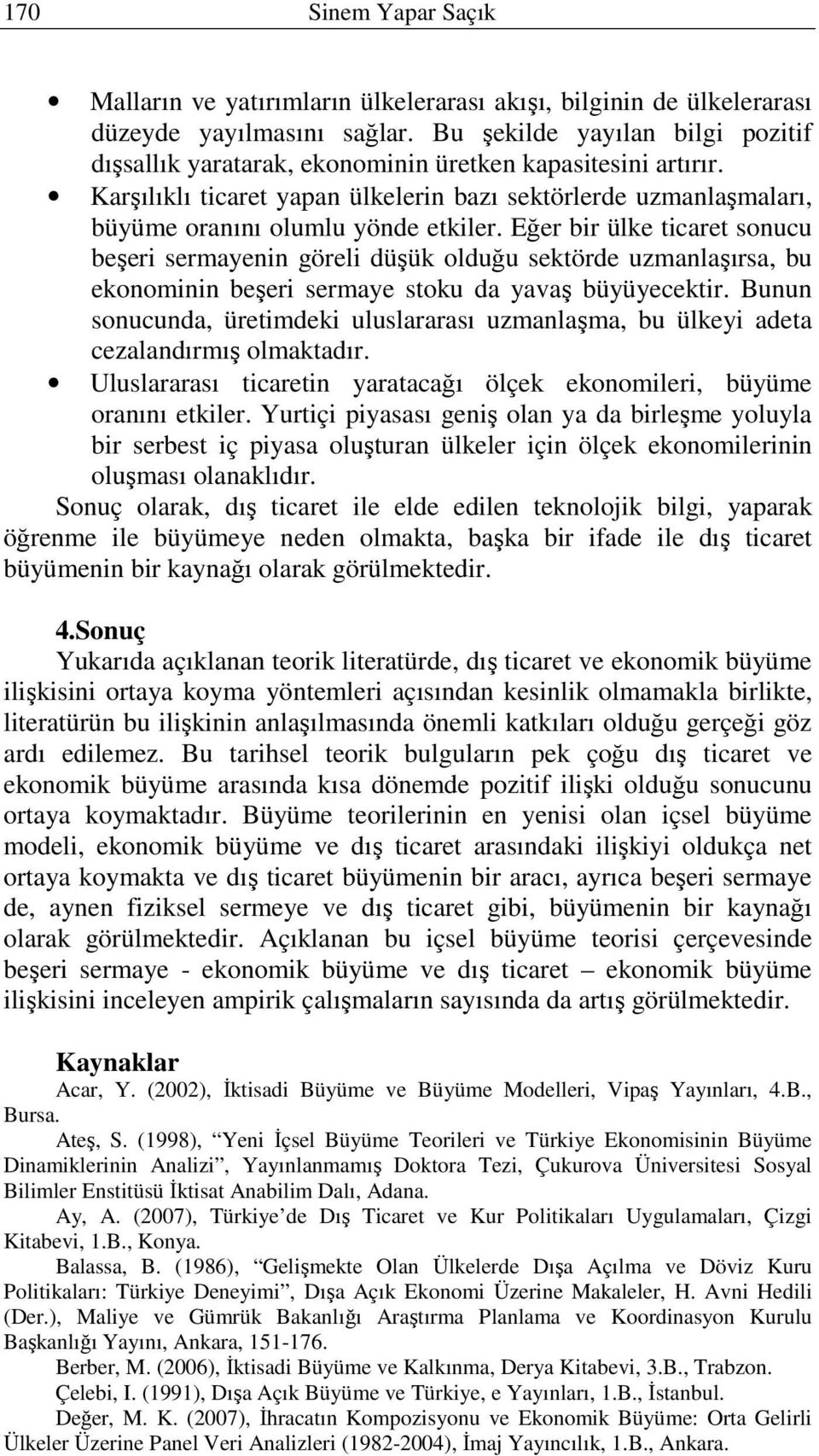 Eğer bir ülke ticaret sonucu beşeri sermayenin göreli düşük olduğu sektörde uzmanlaşırsa, bu ekonominin beşeri sermaye stoku da yavaş büyüyecektir.