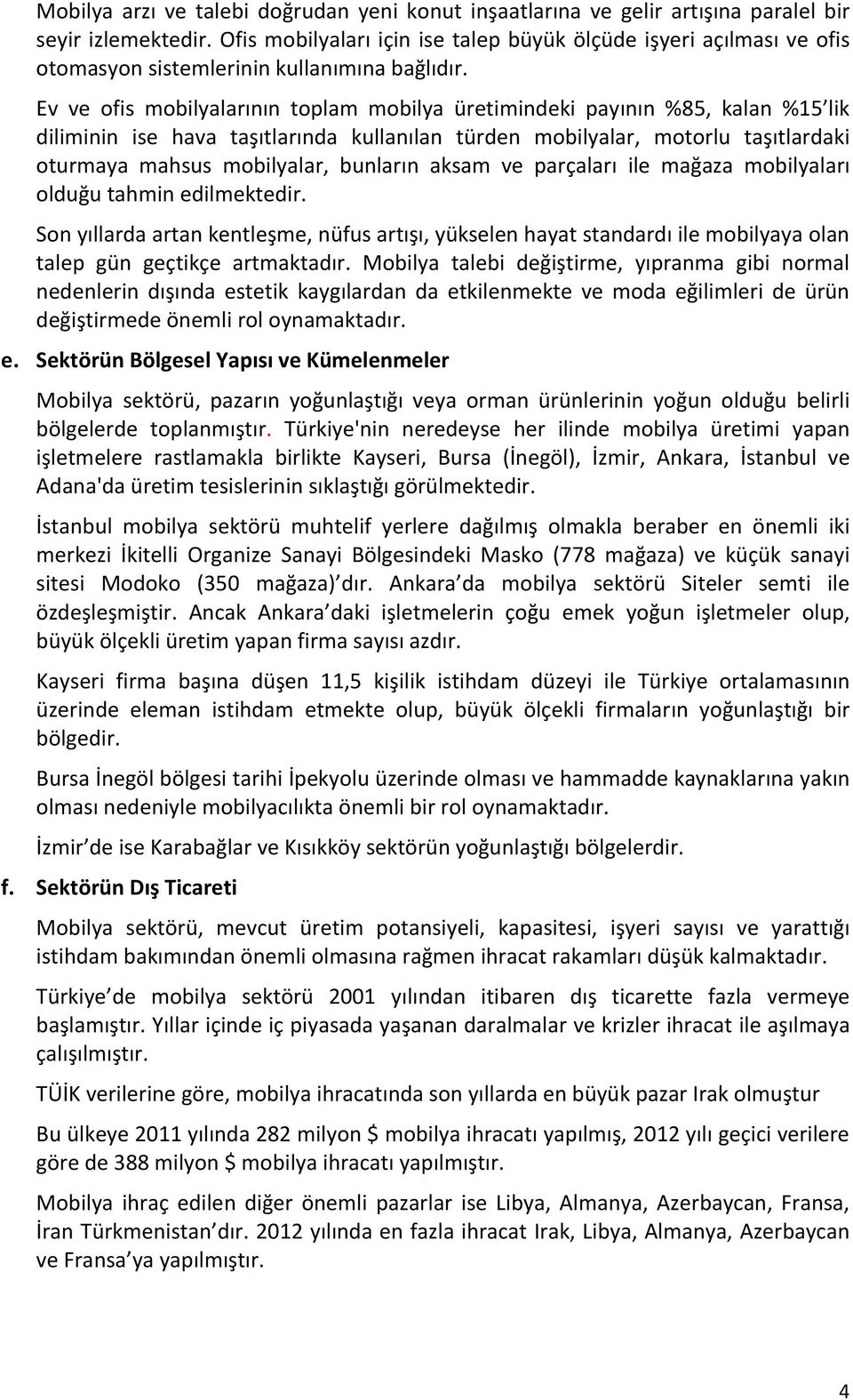 Ev ve ofis mobilyalarının toplam mobilya üretimindeki payının %85, kalan %15 lik diliminin ise hava taşıtlarında kullanılan türden mobilyalar, motorlu taşıtlardaki oturmaya mahsus mobilyalar,