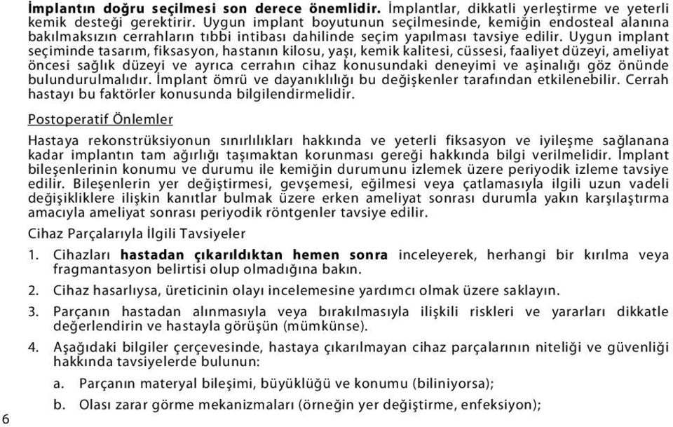 Uygun implant seçiminde tasarım, fiksasyon, hastanın kilosu, yaşı, kemik kalitesi, cüssesi, faaliyet düzeyi, ameliyat öncesi sağlık düzeyi ve ayrıca cerrahın cihaz konusundaki deneyimi ve aşinalığı