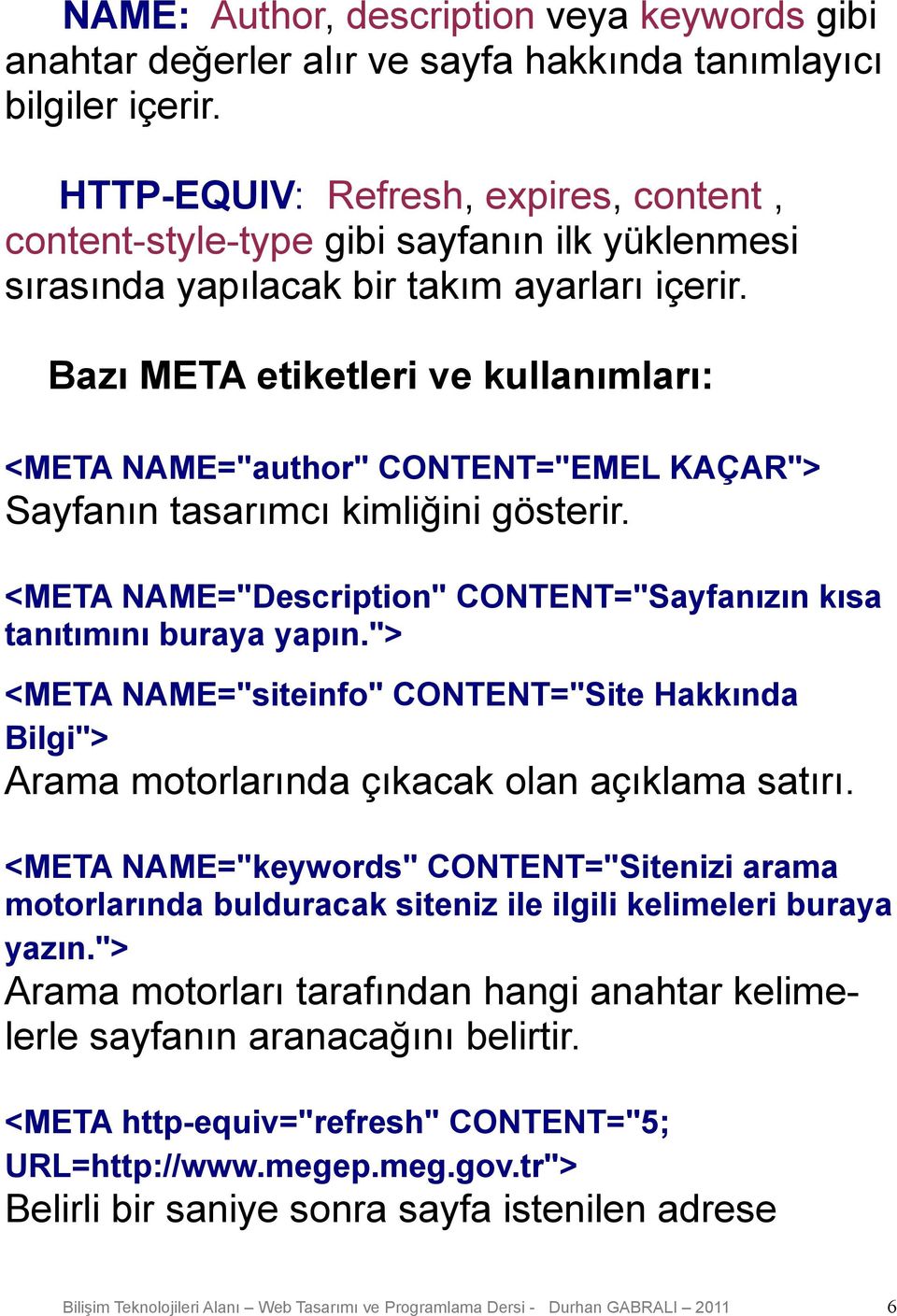 Bazı META etiketleri ve kullanımları: <META NAME="author" CONTENT="EMEL KAÇAR"> Sayfanın tasarımcı kimliğini gösterir. <META NAME="Description" CONTENT="Sayfanızın kısa tanıtımını buraya yapın.