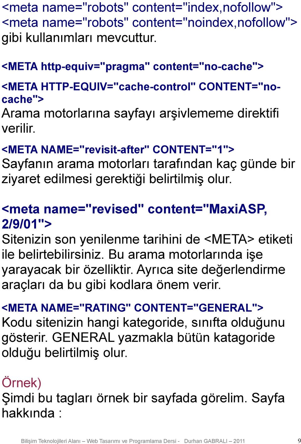 <META NAME="revisit-after" CONTENT="1"> Sayfanın arama motorları tarafından kaç günde bir ziyaret edilmesi gerektiği belirtilmiş olur.