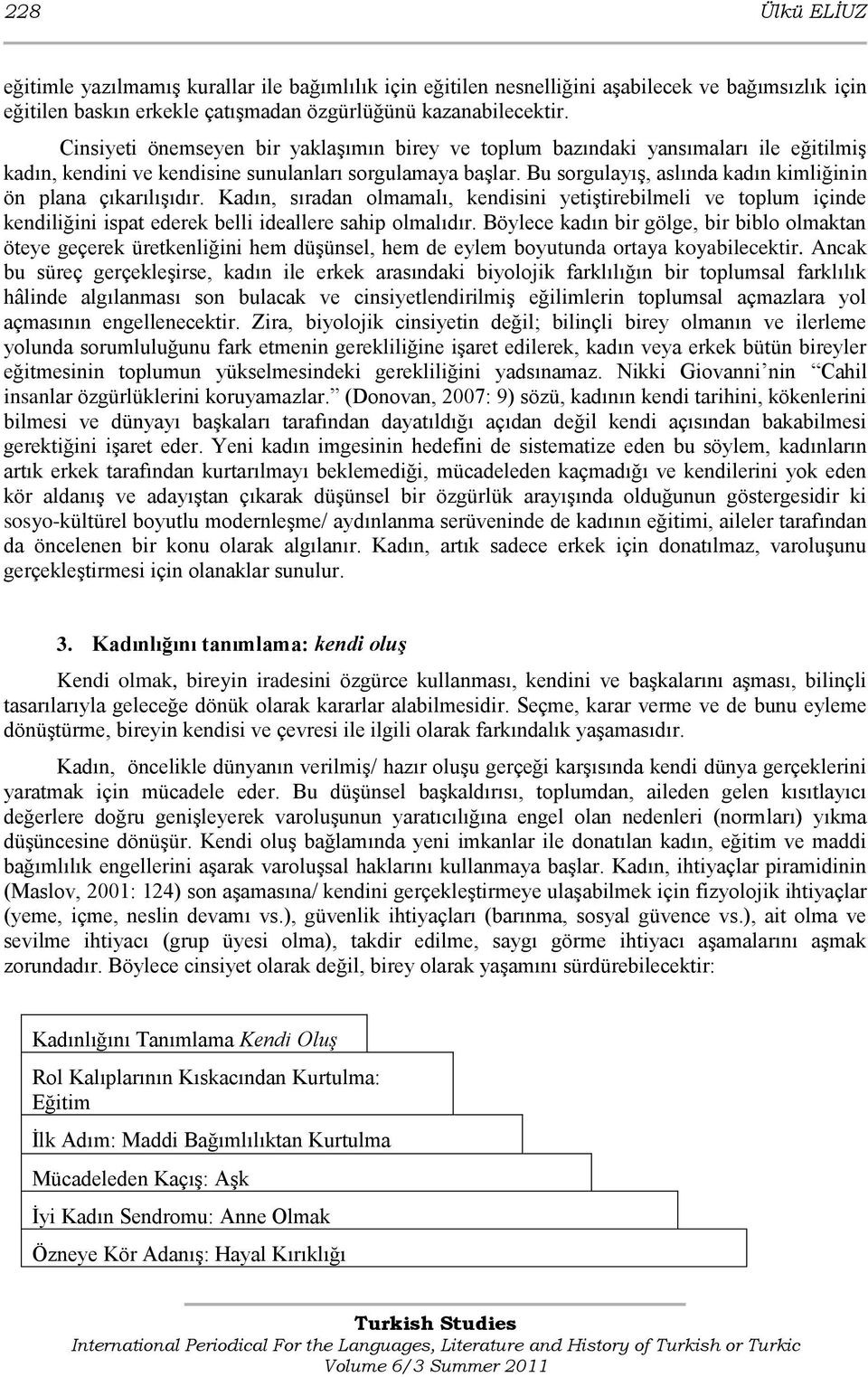 Bu sorgulayıģ, aslında kadın kimliğinin ön plana çıkarılıģıdır. Kadın, sıradan olmamalı, kendisini yetiģtirebilmeli ve toplum içinde kendiliğini ispat ederek belli ideallere sahip olmalıdır.