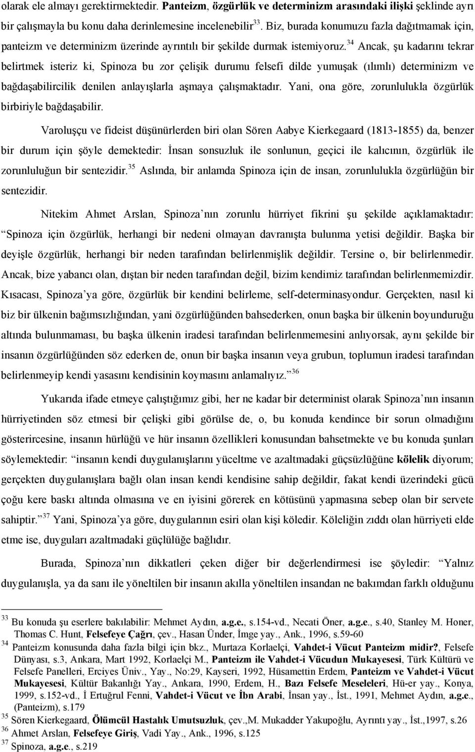 34 Ancak, şu kadarını tekrar belirtmek isteriz ki, Spinoza bu zor çelişik durumu felsefi dilde yumuşak (ılımlı) determinizm ve bağdaşabilircilik denilen anlayışlarla aşmaya çalışmaktadır.