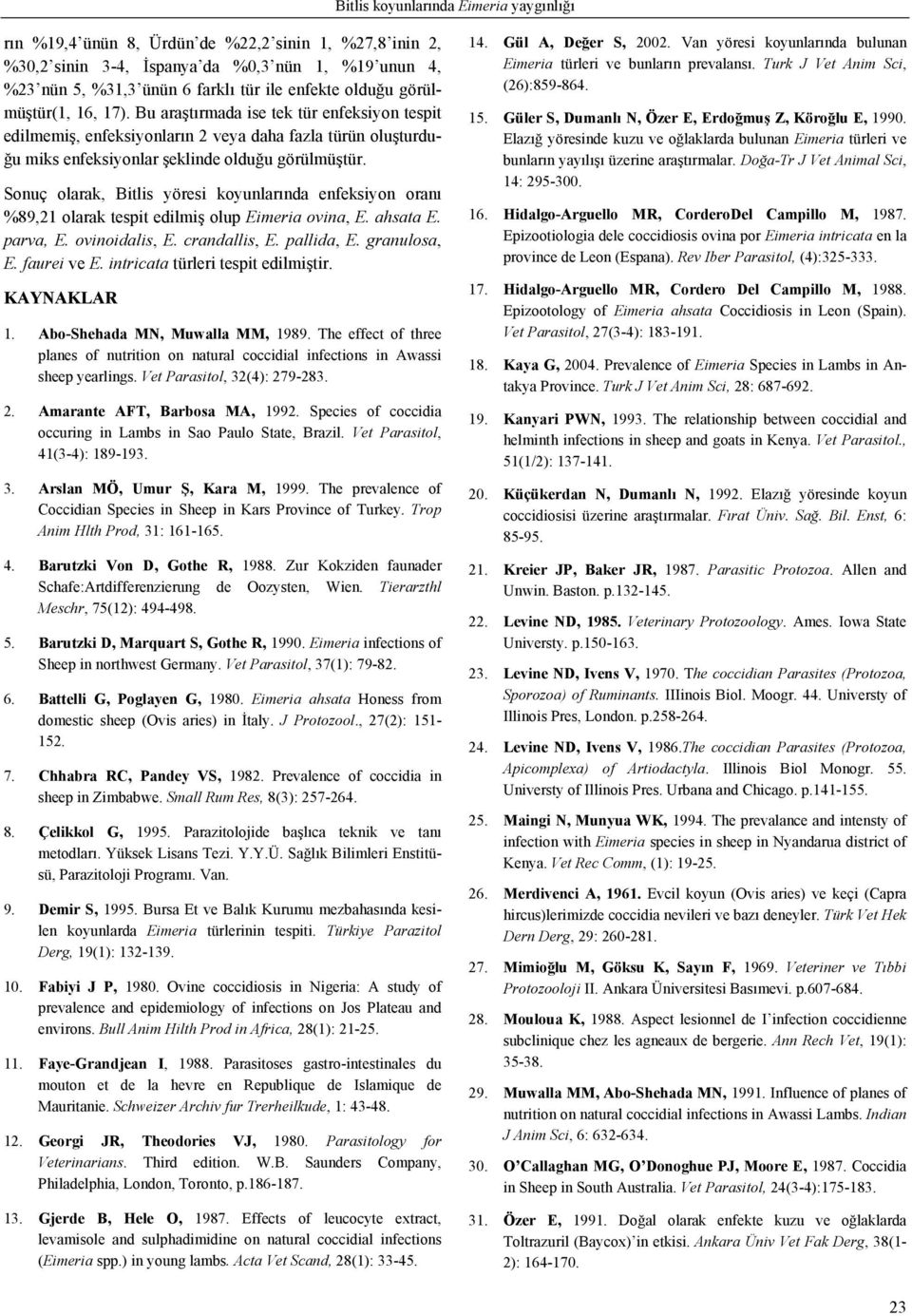 Sonuç olarak, Bitlis yöresi koyunlarında enfeksiyon oranı %89,21 olarak tespit edilmiş olup Eimeria ovina, E. ahsata E. parva, E. ovinoidalis, E. crandallis, E. pallida, E. granulosa, E. faurei ve E.