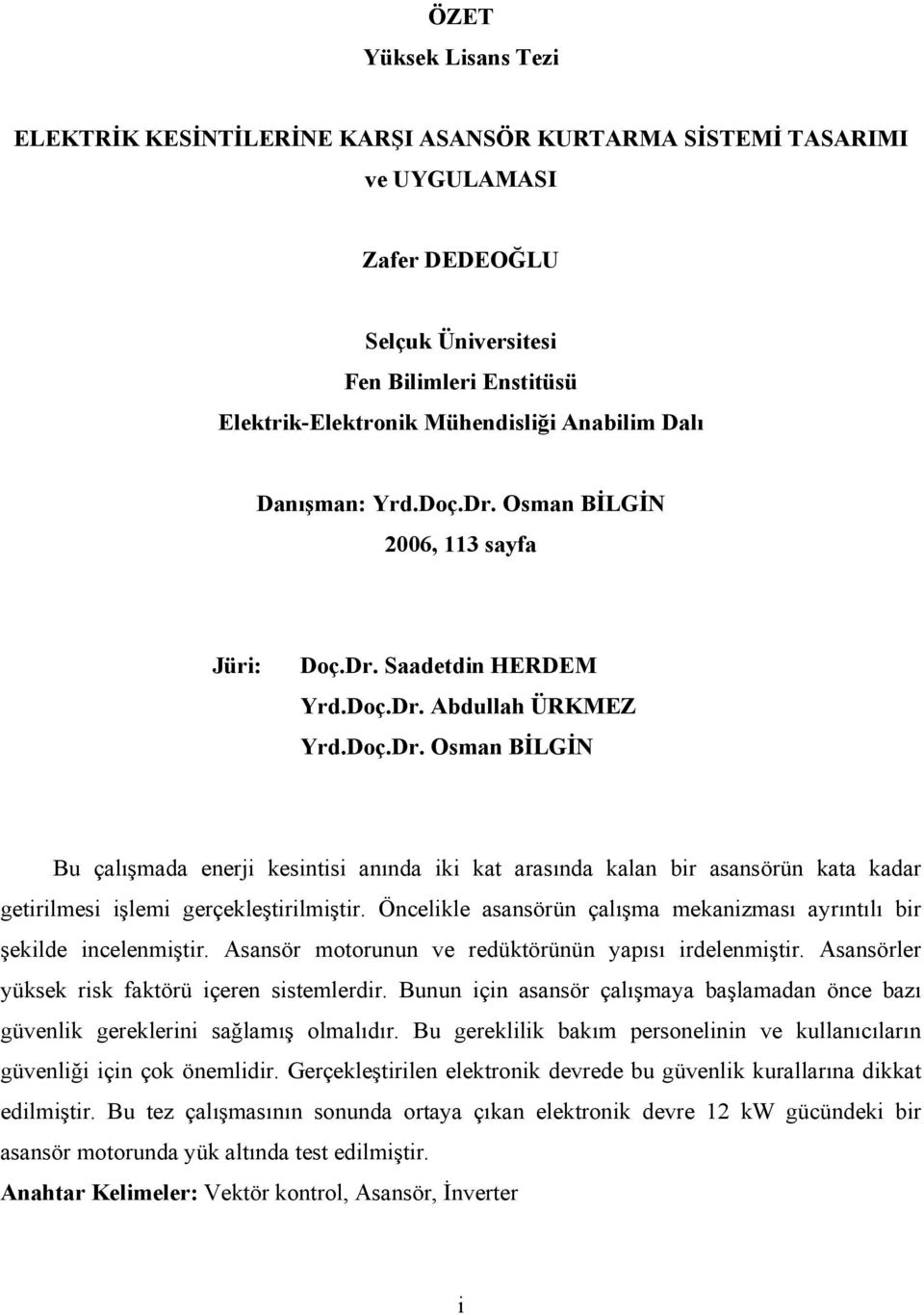 Öncelikle asansörün çalışma mekanizması ayrıntılı bir şekilde incelenmiştir. Asansör motorunun ve redüktörünün yapısı irdelenmiştir. Asansörler yüksek risk faktörü içeren sistemlerdir.