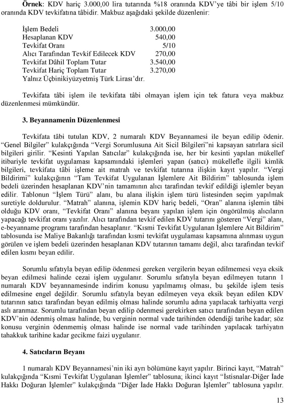 270,00 Yalnız Üçbinikiyüzyetmiş Türk Lirası dır. Tevkifata tâbi işlem ile tevkifata tâbi olmayan işlem için tek fatura veya makbuz düzenlenmesi mümkündür. 3.