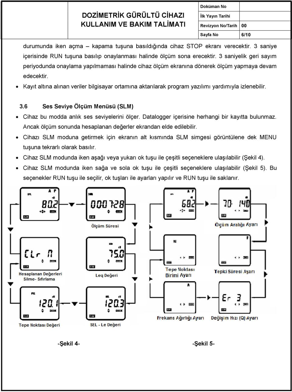 Kayıt altına alınan veriler bilgisayar ortamına aktarılarak program yazılımı yardımıyla izlenebilir. 3.6 Ses Seviye Ölçüm Menüsü (SLM) Cihaz bu modda anlık ses seviyelerini ölçer.