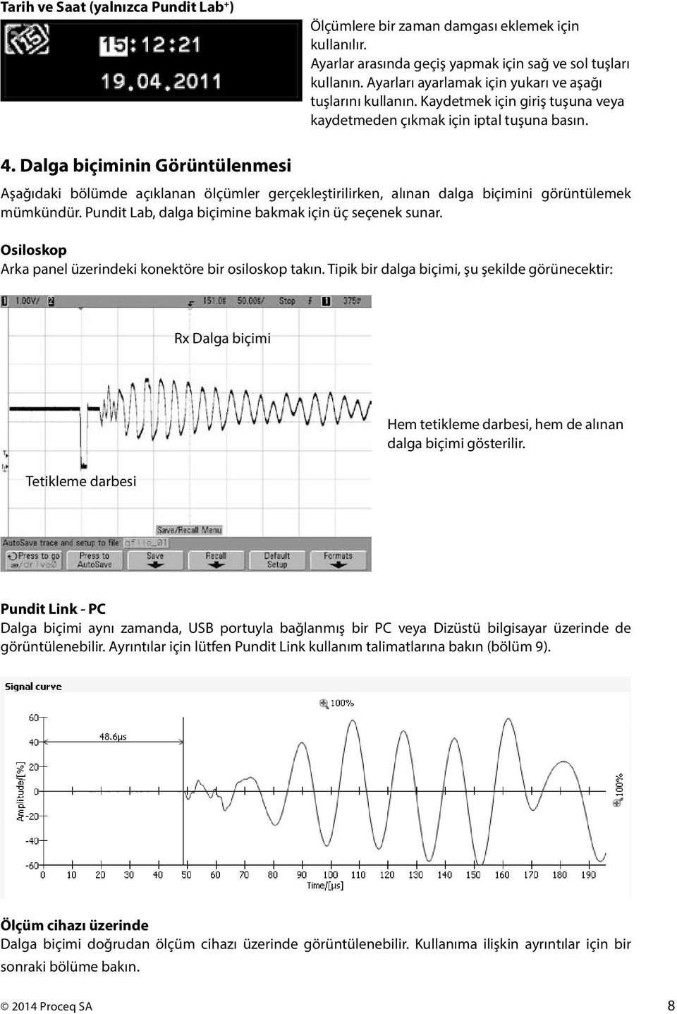 Dalga biçiminin Görüntülenmesi Aşağıdaki bölümde açıklanan ölçümler gerçekleştirilirken, alınan dalga biçimini görüntülemek mümkündür. Pundit Lab, dalga biçimine bakmak için üç seçenek sunar.