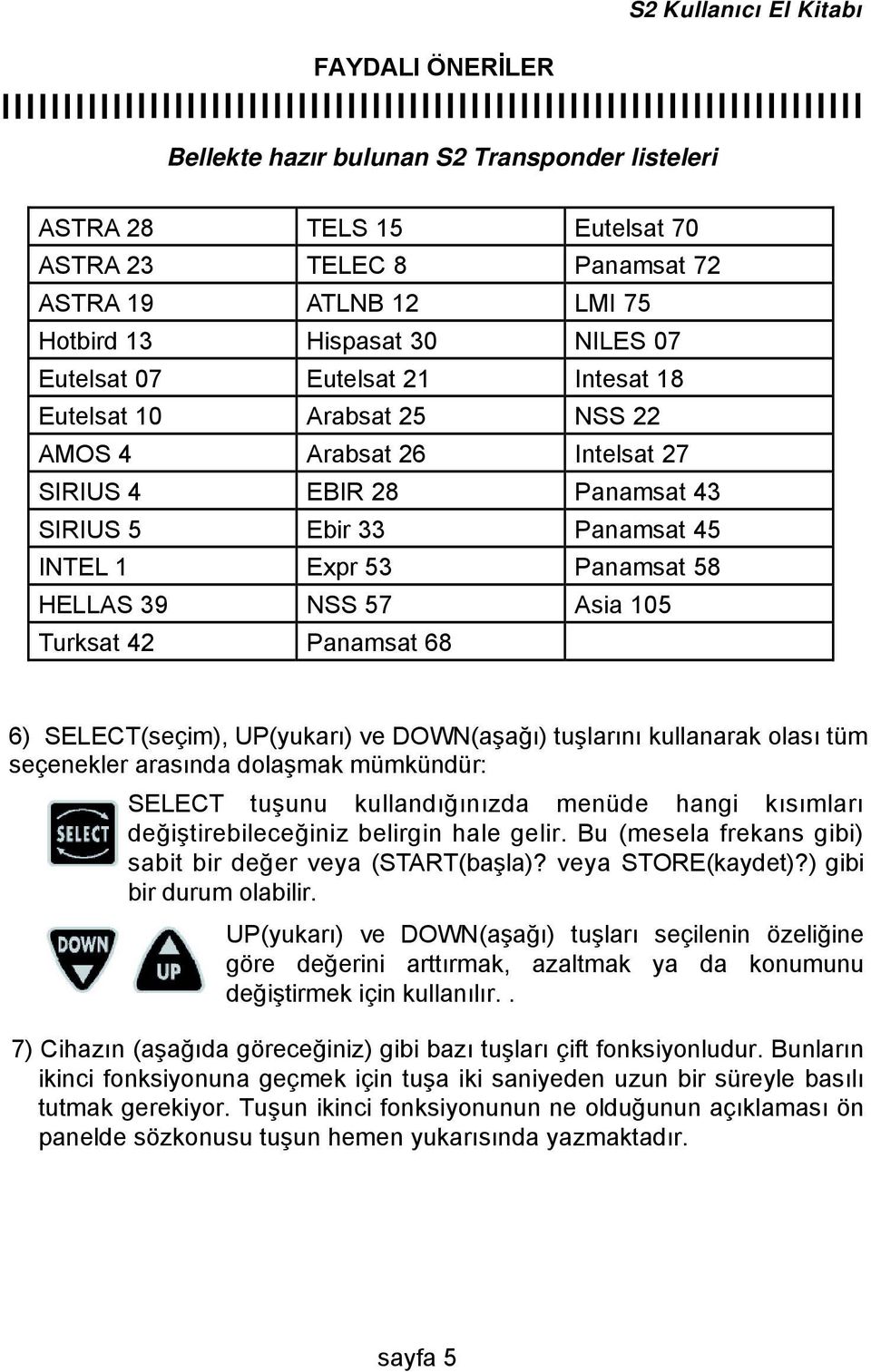 57 Asia 105 Turksat 42 Panamsat 68 6) SELECT(seçim), UP(yukarı) ve DOWN(aşağı) tuşlarını kullanarak olası tüm seçenekler arasında dolaşmak mümkündür: SELECT tuşunu kullandığınızda menüde hangi