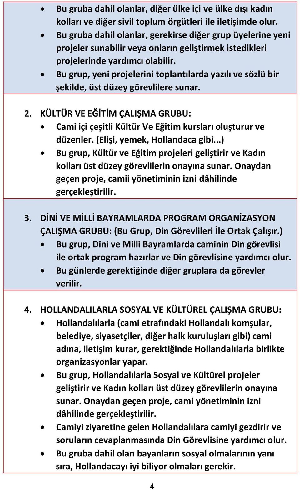 Bu grup, yeni projelerini toplantılarda yazılı ve sözlü bir şekilde, üst düzey görevlilere sunar. 2. KÜLTÜR VE EĞİTİM ÇALIŞMA GRUBU: Cami içi çeşitli Kültür Ve Eğitim kursları oluşturur ve düzenler.