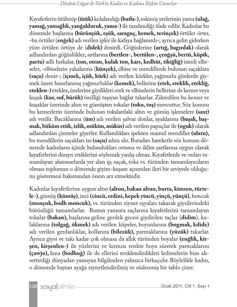 Kadınlar bu dönemde başlarına (bürünçük, eşük, saraguç, kemek, terinçek) örtüler örter, -bu örtüler (enğek) adı verilen ipler ile kafaya bağlanırdı-; ayrıca gelin giderken yüze örtülen örtüye de