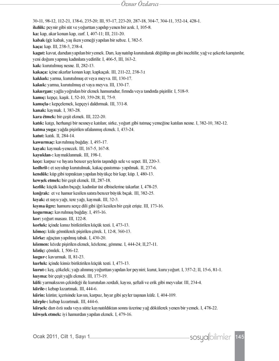 Darı, kaynatılıp kurutularak döğülüp un gibi inceltilir, yağ ve şekerle karıştırılır, yeni doğum yapmış kadınlara yedirilir. I, 406-5, III, 163-2. kak: kurutulmuş nesne. II, 282-13.