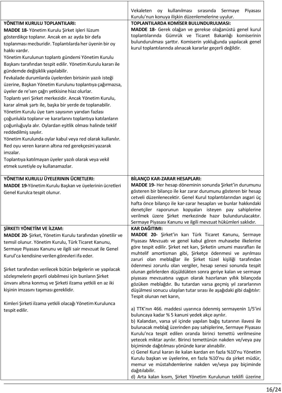 Fevkalade durumlarda üyelerden birisinin yazılı isteği üzerine, Başkan Yönetim Kurulunu toplantıya çağırmazsa, üyeler de re sen çağrı yetkisine hiaz olurlar. Toplantı yeri Şirket merkezidir.