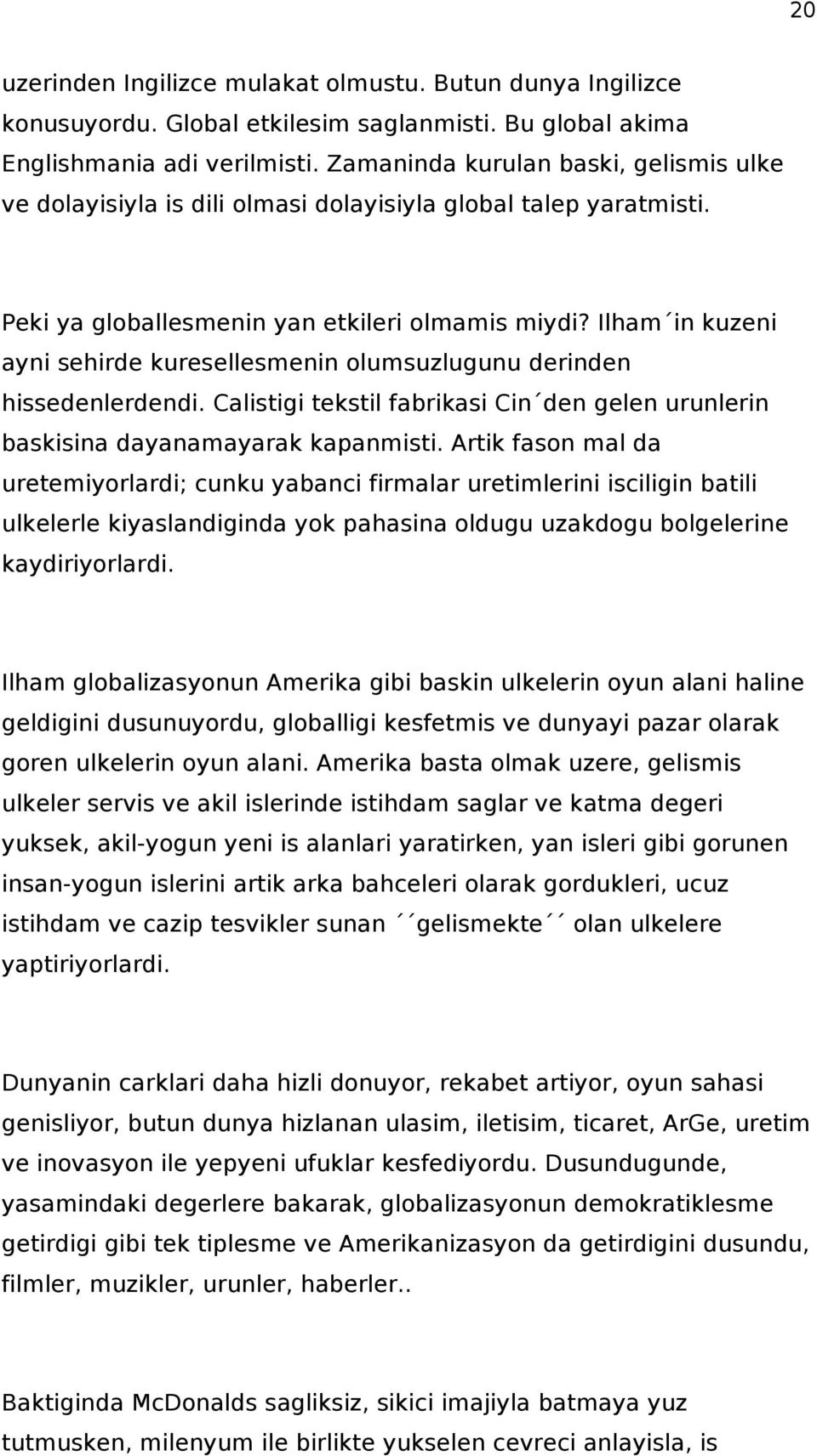 Ilham in kuzeni ayni sehirde kuresellesmenin olumsuzlugunu derinden hissedenlerdendi. Calistigi tekstil fabrikasi Cin den gelen urunlerin baskisina dayanamayarak kapanmisti.