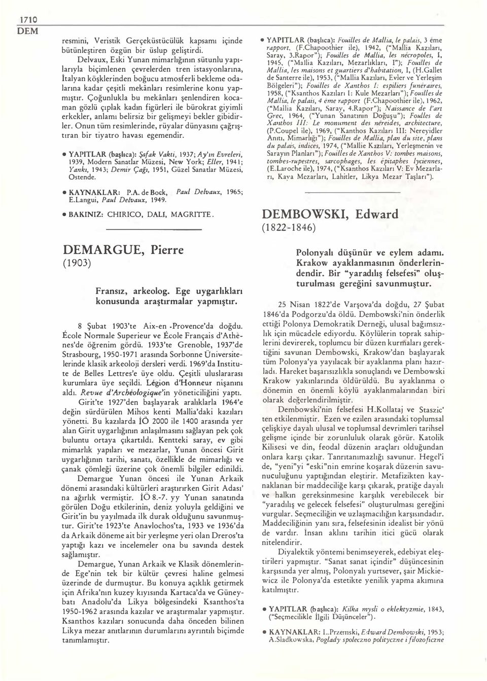 mıştır. Çoğunlukla bu mekanları şenlendiren koca man gözlü çıplak kadın figürleri ile bürokrat giyimli erkekler, anlamı belirsiz bir gelişmeyi bekler gibidir ler.