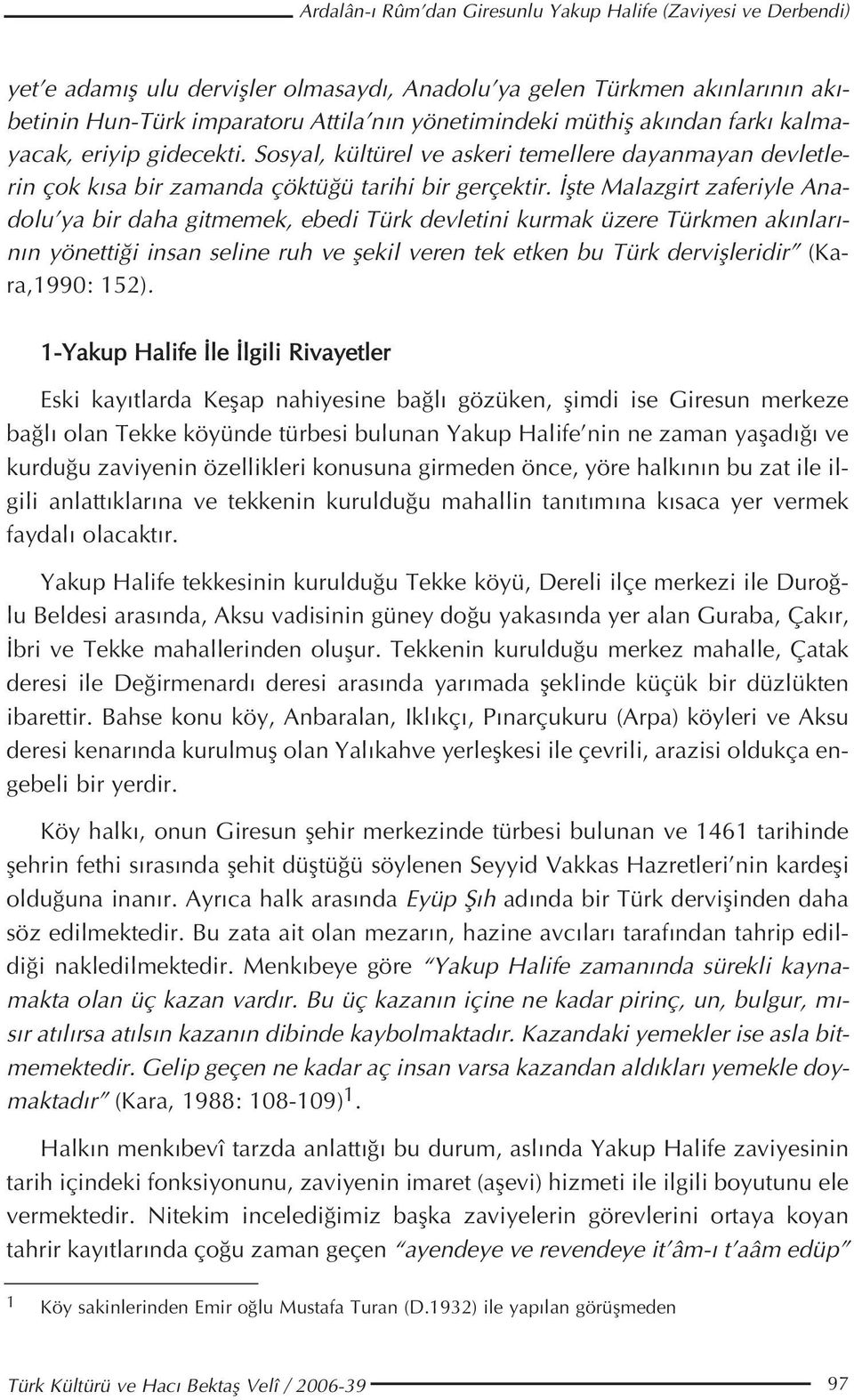 flte Malazgirt zaferiyle Anadolu ya bir daha gitmemek, ebedi Türk devletini kurmak üzere Türkmen ak nlar - n n yönetti i insan seline ruh ve flekil veren tek etken bu Türk derviflleridir (Kara,1990: