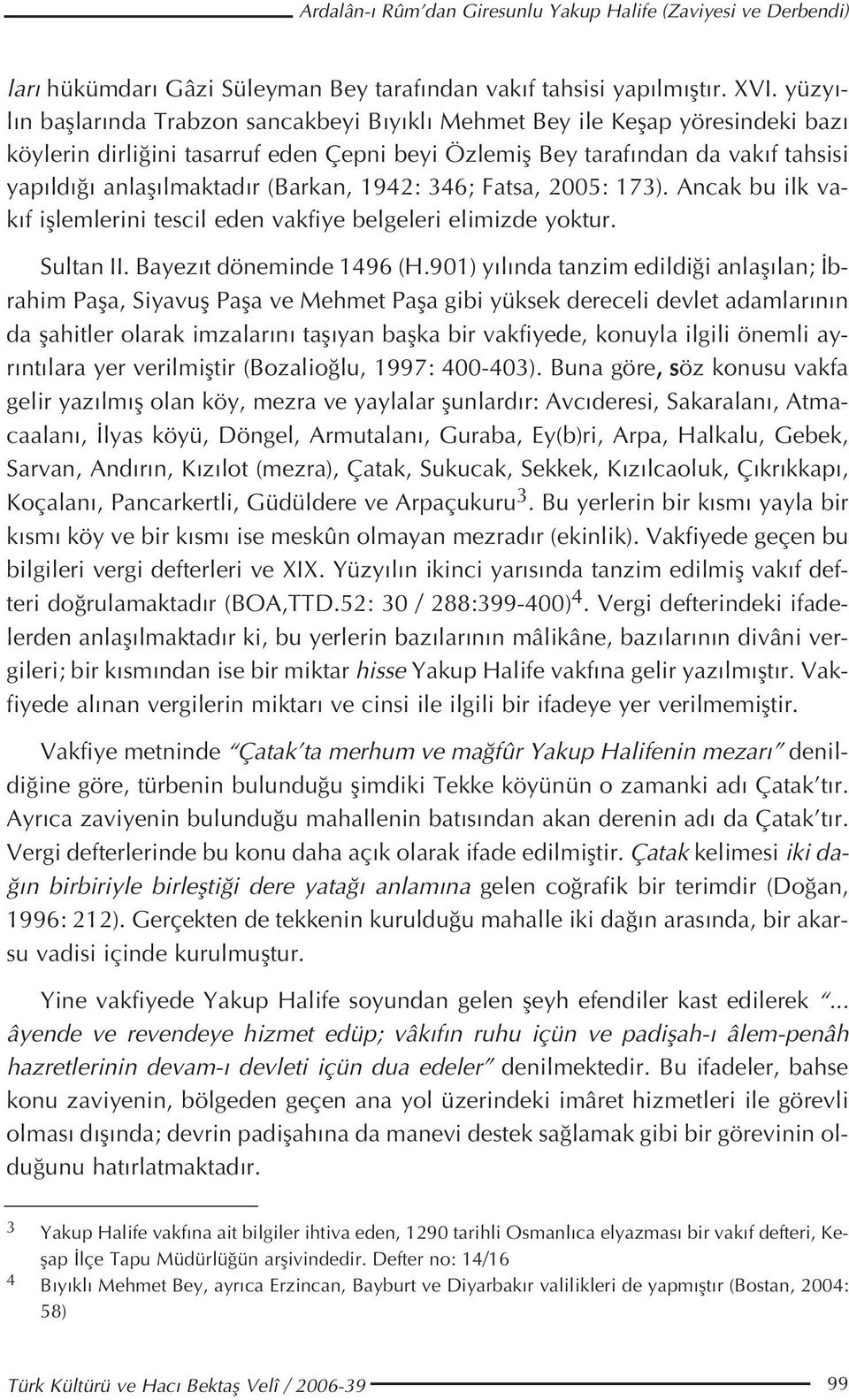 (Barkan, 1942: 346; Fatsa, 2005: 173). Ancak bu ilk vak f ifllemlerini tescil eden vakfiye belgeleri elimizde yoktur. Sultan II. Bayez t döneminde 1496 (H.