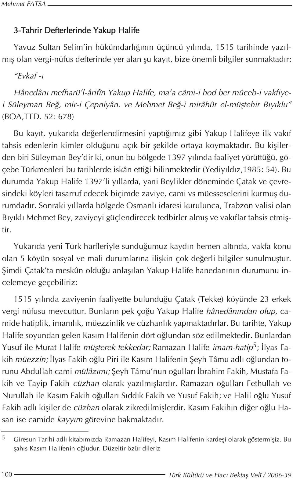 52: 678) Bu kay t, yukar da de erlendirmesini yapt m z gibi Yakup Halifeye ilk vak f tahsis edenlerin kimler oldu unu aç k bir flekilde ortaya koymaktad r.